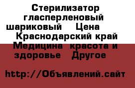 Стерилизатор гласперленовый (шариковый) › Цена ­ 900 - Краснодарский край Медицина, красота и здоровье » Другое   